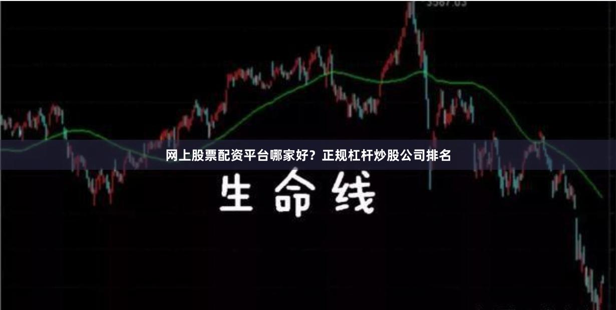 網上股票配資平臺哪家好？正規杠桿炒股公司排名